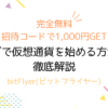 完全無料！招待コードで1,000円GET！タダで仮想通貨を始める方法を徹底解説！bitFlyer（ビットフライヤー）