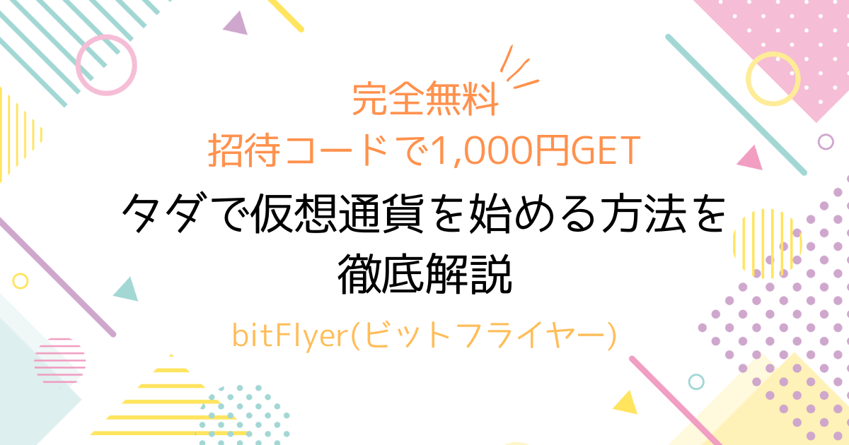 完全無料！招待コードで1,000円GET！タダで仮想通貨を始める方法を徹底解説！bitFlyer（ビットフライヤー）