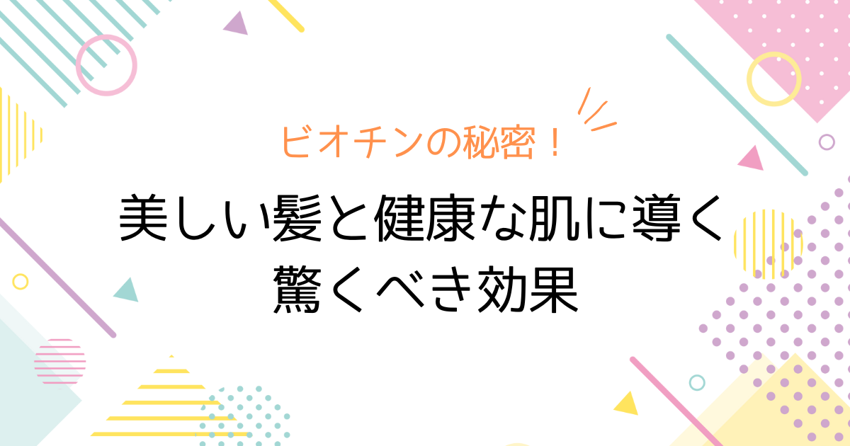 ビオチンの秘密！美しい髪と健康な肌に導く驚くべき効果